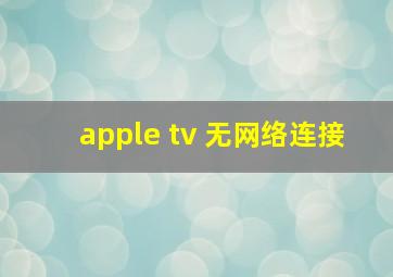 apple tv 无网络连接